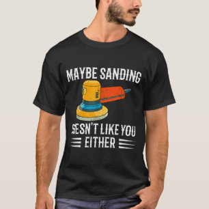 Funny Maybe Sanding Doesn't Like You Either Wooden T-Shirt