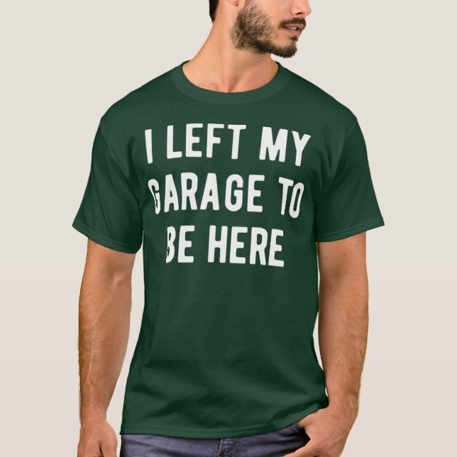 Funny Mechanic Gifts Men Women I Left My Garage T-Shirt (Front)