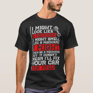 Funny Mechanic Humor I Might Look Like A Mechanic T-Shirt