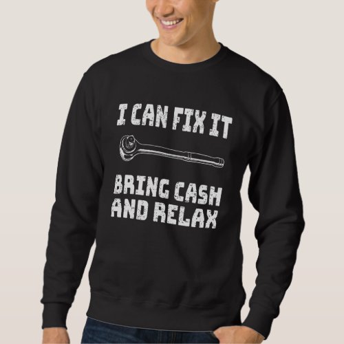 Funny Mechanic I Can Fix It Bring Cash And Relax Sweatshirt