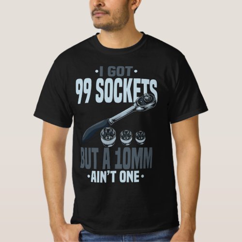 Funny Mechanic T I Got 99 Sockets But A 10mm Aint T_Shirt