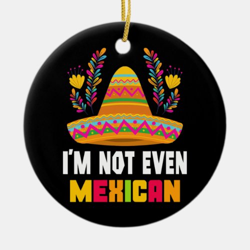 Funny men women sombrero Im not even Mexican Ceramic Ornament