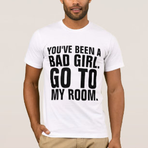 Funny Men's T-Shirts, YOU"VE BEEN A BAD GIRL T-Shirt