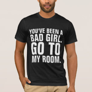Funny Men's T-Shirts, YOU"VE BEEN A BAD GIRL T-Shirt
