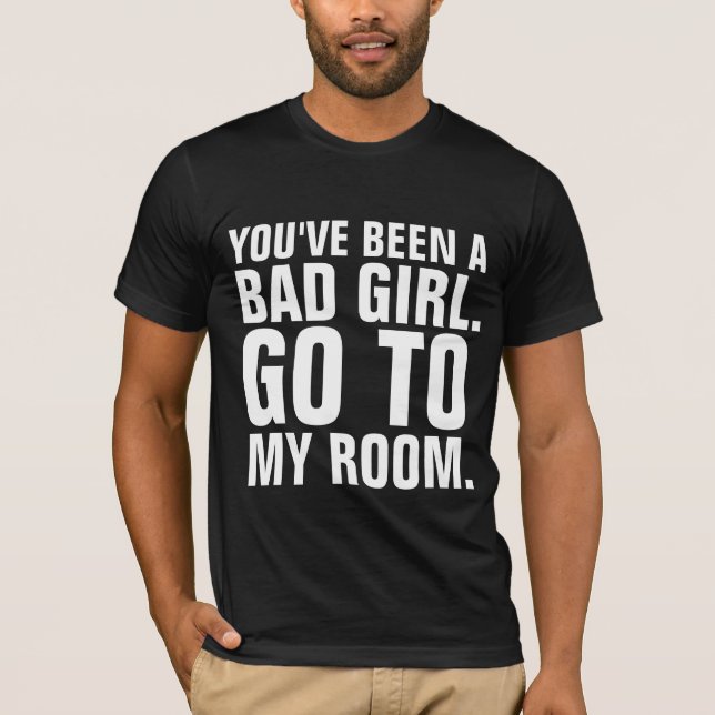 Funny Men's T-Shirts, YOU"VE BEEN A BAD GIRL T-Shirt (Front)