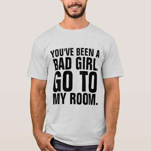 Funny Mens T_Shirts YOUVE BEEN A BAD GIRL T_Shirt