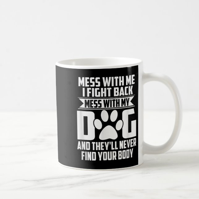 Funny Mess With My Dog Theyll Never Find Your Body Coffee Mug (Right)