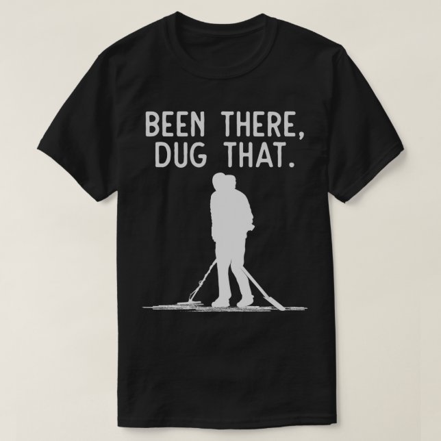 Funny Metal Detecting  Been There Dug That  T-Shirt (Design Front)