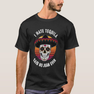 Funny Mexican Drinking I Hate Tequila Said No Juan T-Shirt