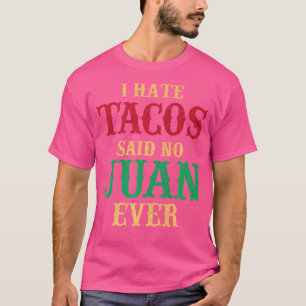 Funny Mexican Food I Hate Tacos Said No Juan Ever T-Shirt