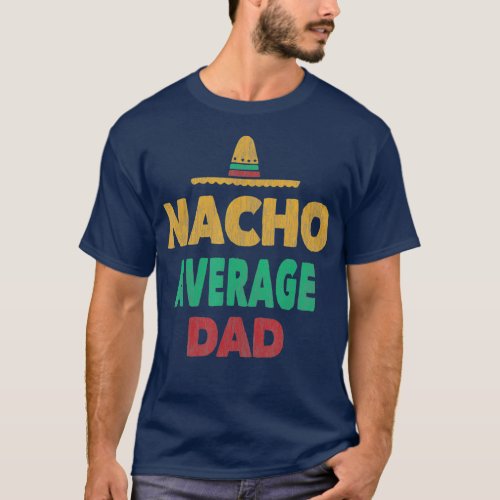 Funny Mexican  Nacho Average Dad Fathers Day Tee