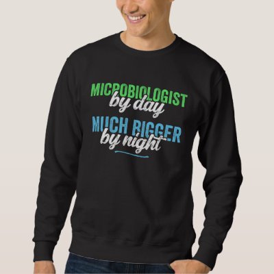 Funny Microbiologist By Day Much Bigger By Night S Sweatshirt