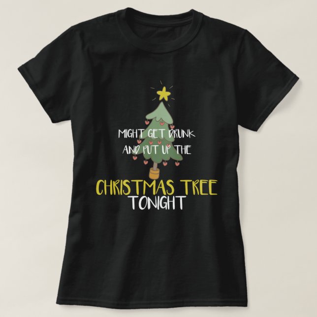 Funny Might Get Drunk And Put Up Christmas Tree T-Shirt (Design Front)