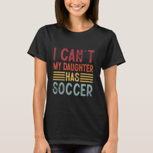 Funny Mom Dad I Can't My Daughter Has Soccer Fathe T-Shirt