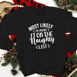 Funny Most Likely To Make Naughty List Christmas   Sweatshirt