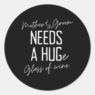 Funny Mother Of The Groom Needs A Huge Gl Of Wine Classic Round Sticker
