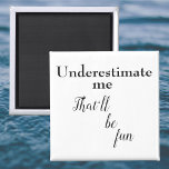 Funny motivational quote fun sarcastic one liners magnet<br><div class="desc">Funny motivational quote with a fun sarcastic one liner. Underestimate me that'll be fun. Joke novelty gift for friends,  family,  co-workers and more. Cute,  modern black and white typography design.</div>
