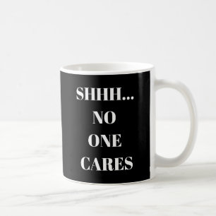 Funny Mug Shhh... No One Cares