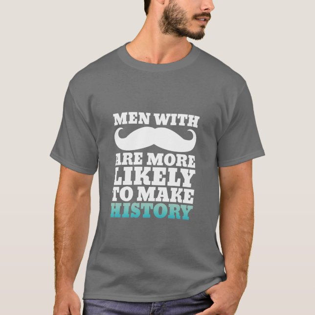 Funny Mustache Quote T-Shirt Makes History (Front)