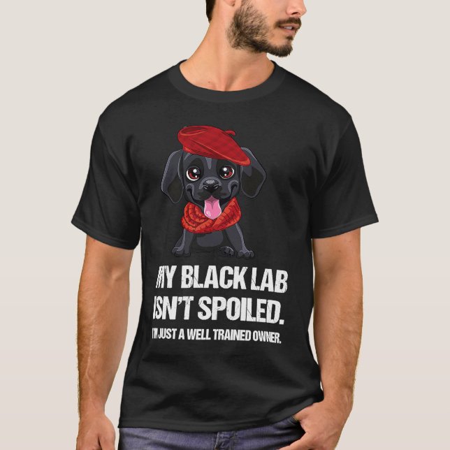 Funny My Black Lab Isn't Spoiled Well Trained Owne T-Shirt (Front)