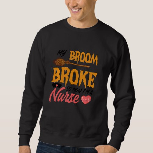 Funny My Broom Broke So Now I M A Nurse Halloween Sweatshirt