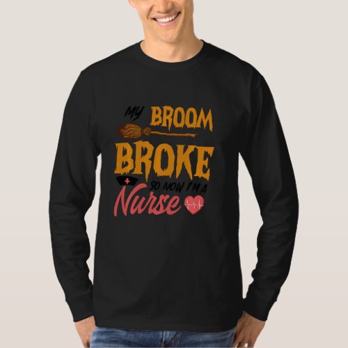 Funny My Broom Broke So Now I M A Nurse Halloween T_Shirt