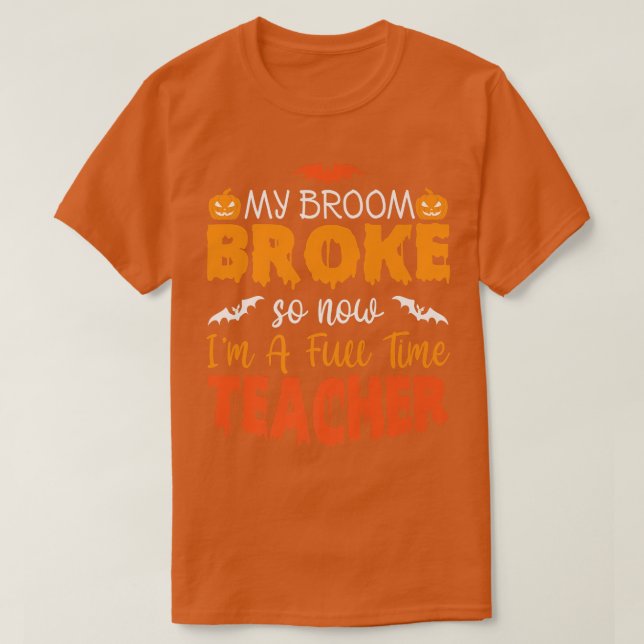 Funny My Broom Broke So Now I'm A Teacher Hallowee T-Shirt (Design Front)