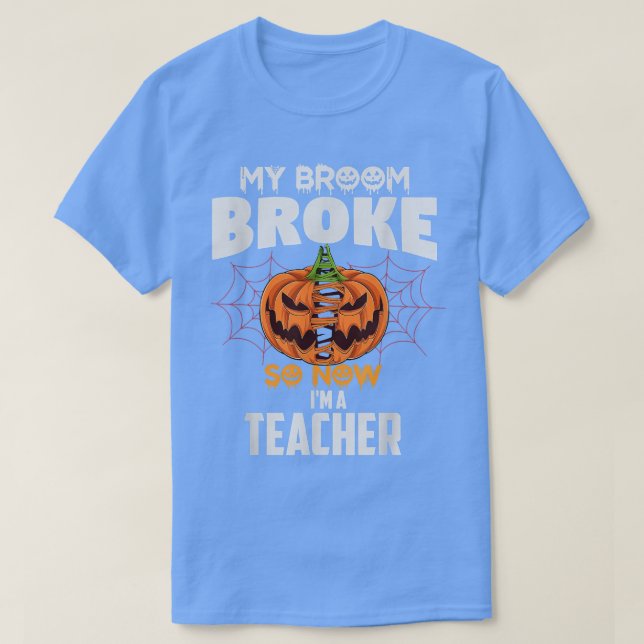 Funny My Broom Broke So Now I'm A Teacher Hallowee T-Shirt (Design Front)