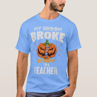 Funny My Broom Broke So Now I'm A Teacher Hallowee T-Shirt