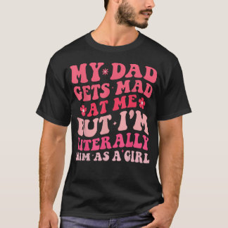 Funny My Dad Gets Mad At Me But I'M Literally Him T-Shirt