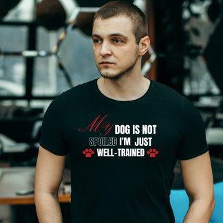 Funny,My dog is not spoiled,I'm just well-trained T-Shirt