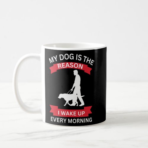 Funny My dog is the reason I wake up every morning Coffee Mug
