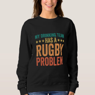 Funny My Drinking Team Has A Rugby Problem Rugby F Sweatshirt