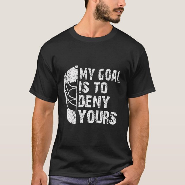 Funny My Goal Is To Deny Yours Hockey Goalie Ice H T-Shirt (Front)