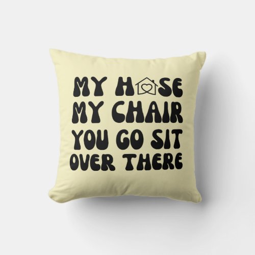 Funny My House My Chair You Go Sit Over There Gift Throw Pillow