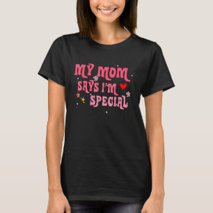 Funny My Mom Says I'm Special for Sons and Daughte T-Shirt
