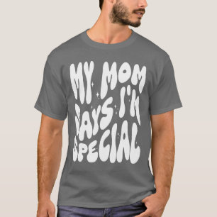 Funny My Mom Says I'm Special for Sons Daughters T-Shirt