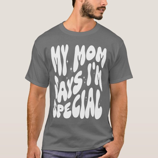 Funny My Mom Says I'm Special for Sons Daughters T-Shirt (Front)