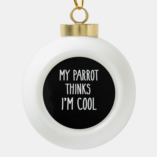 Funny My Parrot Thinks Im Cool  Bird Lovers Ceramic Ball Christmas Ornament (Front)