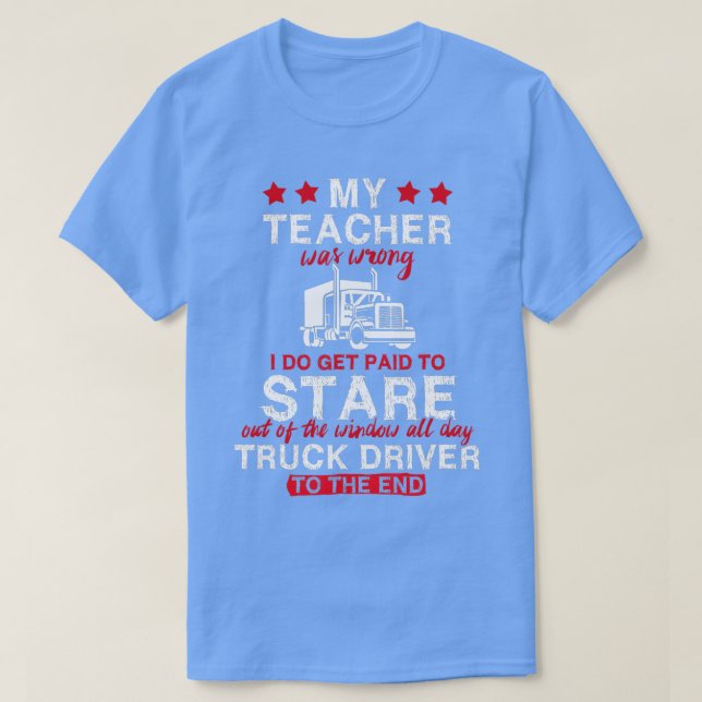 Funny My Teacher Was Wrong Trucker Truck Driver Gi T-Shirt (Design Front)