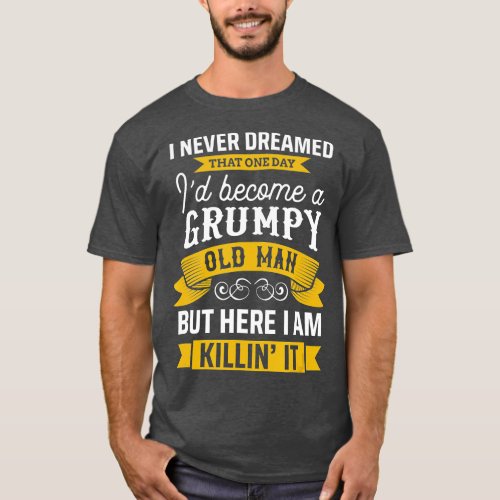 Funny Never Dreamed Id Become A Grumpy Old Man  T_Shirt