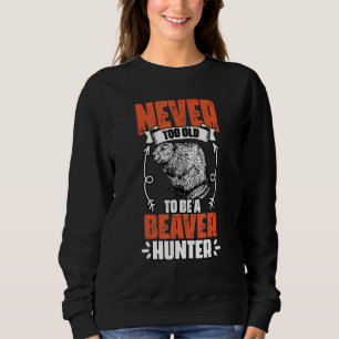 Funny Never Too Old To Be A Beaver Hunter For Beav Sweatshirt