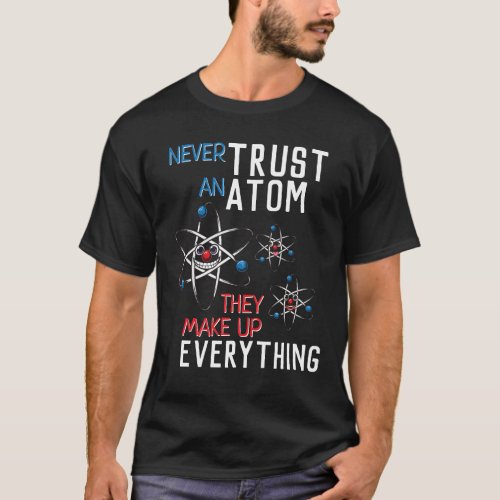 Funny Never Trust an Atom Science Physics Student T_Shirt