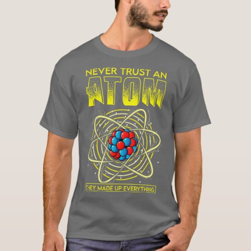 Funny Never Trust An Atom They Made Up Everything T_Shirt
