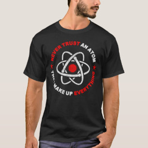 funny never trust an atom they make up everything T-Shirt