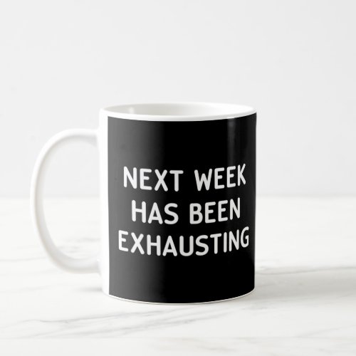 Funny Next Week Has Been Exhausting Joke Sarcastic Coffee Mug