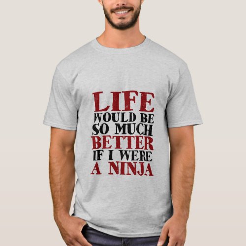 Funny Ninja T_shirt Life Would Be Much Better