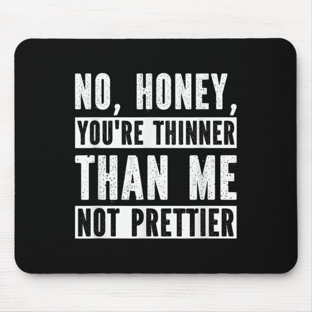Funny No Honey You're Thinner Than Me Not Prettier Mouse Pad (Front)