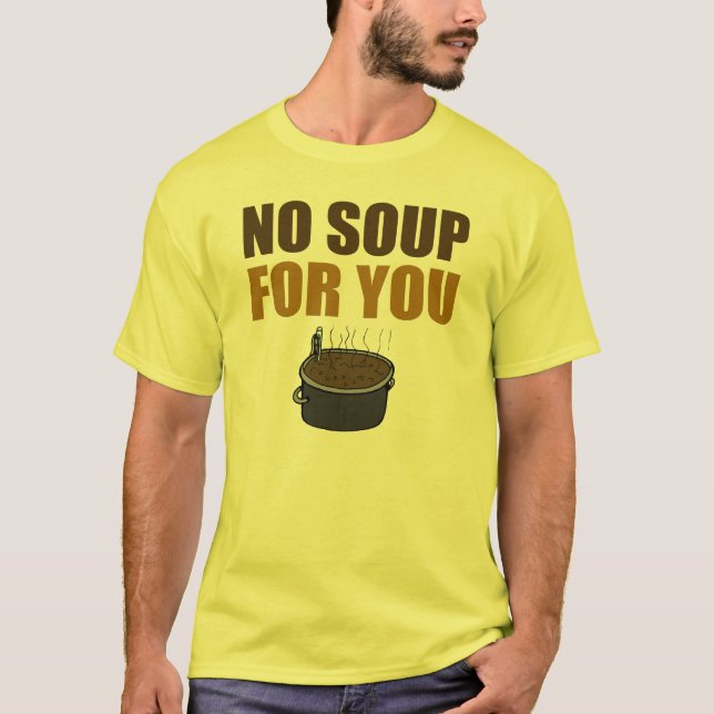 Funny No Soup For You T-shirt (Front)