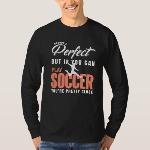 Funny Nobodys Perfect But If You Play Soccer Pres T_Shirt